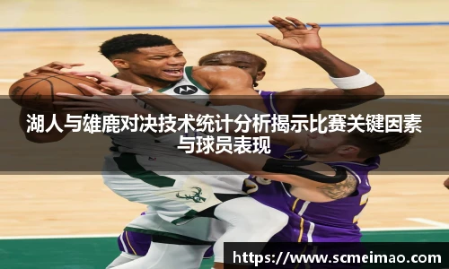 湖人与雄鹿对决技术统计分析揭示比赛关键因素与球员表现