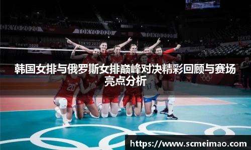 韩国女排与俄罗斯女排巅峰对决精彩回顾与赛场亮点分析