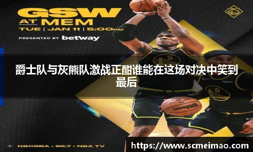 爵士队与灰熊队激战正酣谁能在这场对决中笑到最后
