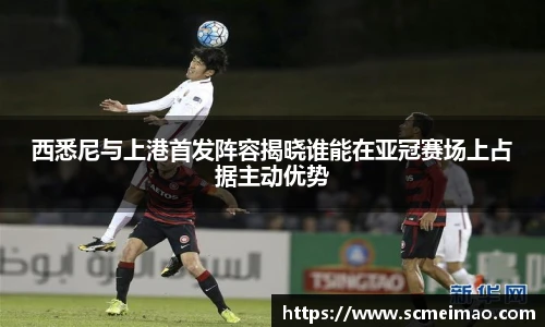 西悉尼与上港首发阵容揭晓谁能在亚冠赛场上占据主动优势