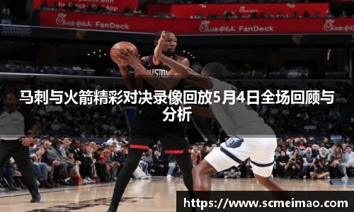 马刺与火箭精彩对决录像回放5月4日全场回顾与分析